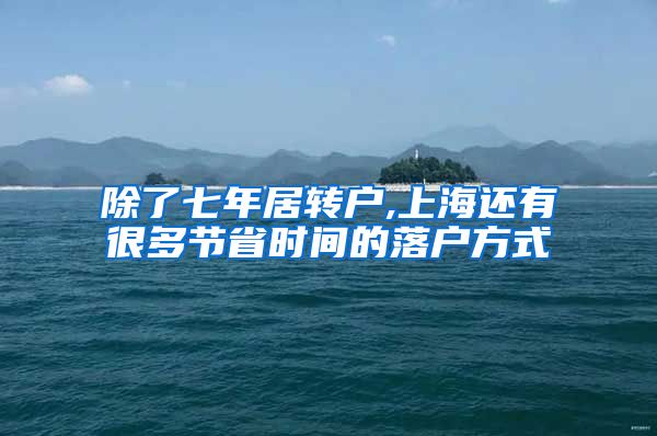 除了七年居转户,上海还有很多节省时间的落户方式
