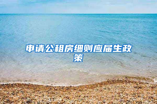 申请公租房细则应届生政策