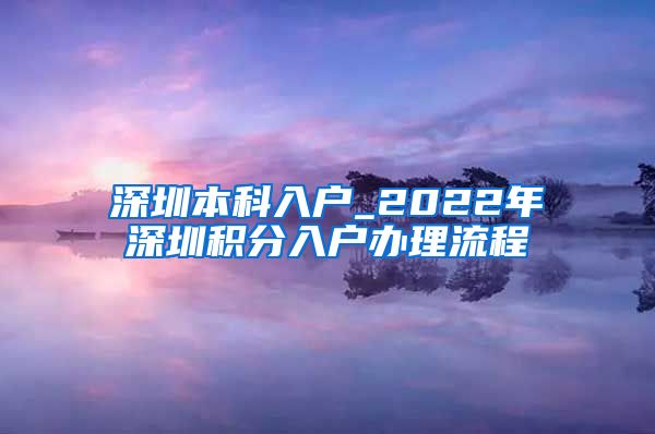 深圳本科入户_2022年深圳积分入户办理流程