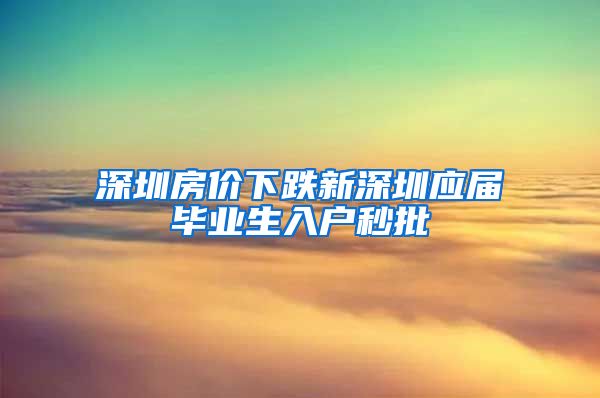 深圳房价下跌新深圳应届毕业生入户秒批