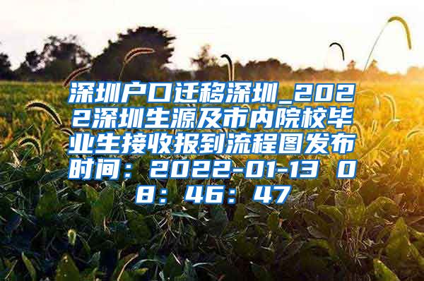 深圳户口迁移深圳_2022深圳生源及市内院校毕业生接收报到流程图发布时间：2022-01-13 08：46：47