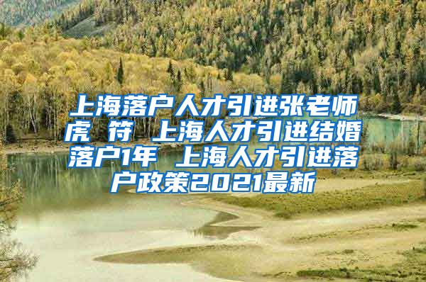 上海落户人才引进张老师虎 符 上海人才引进结婚落户1年 上海人才引进落户政策2021最新