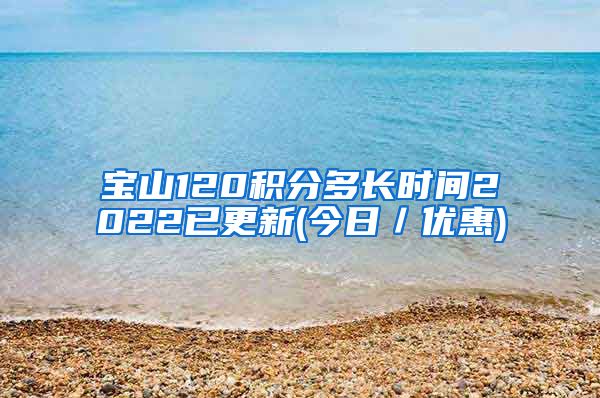 宝山120积分多长时间2022已更新(今日／优惠)