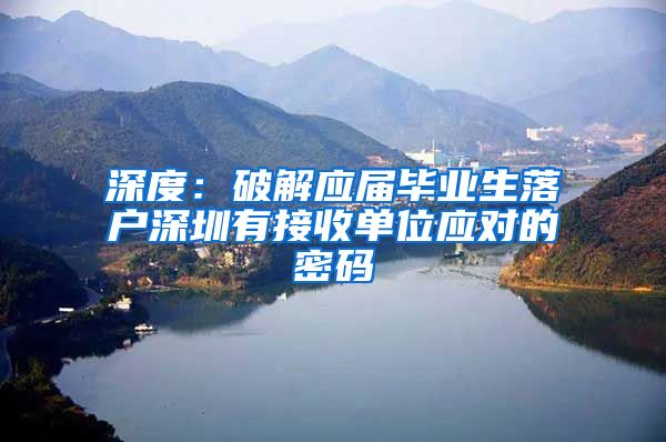 深度：破解应届毕业生落户深圳有接收单位应对的密码