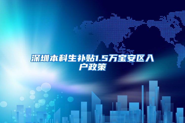 深圳本科生补贴1.5万宝安区入户政策