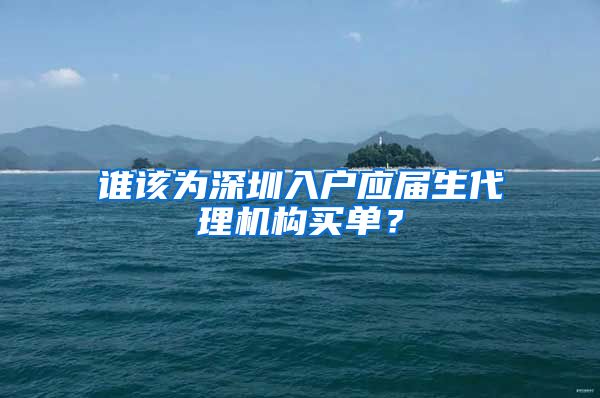 谁该为深圳入户应届生代理机构买单？