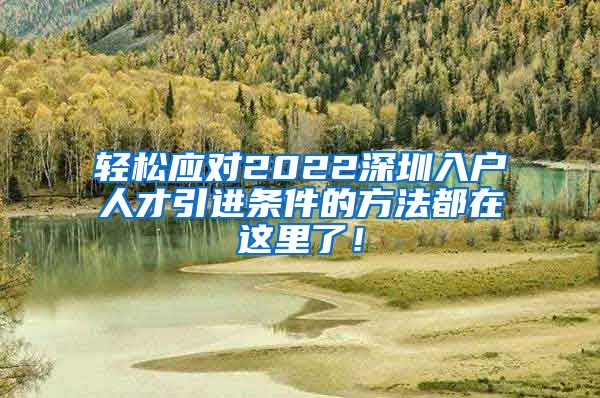 轻松应对2022深圳入户人才引进条件的方法都在这里了！