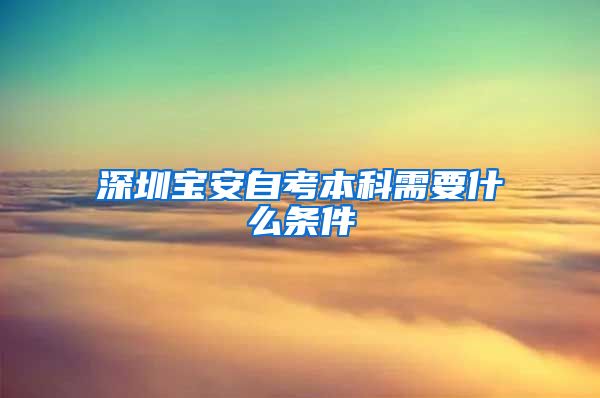 深圳宝安自考本科需要什么条件