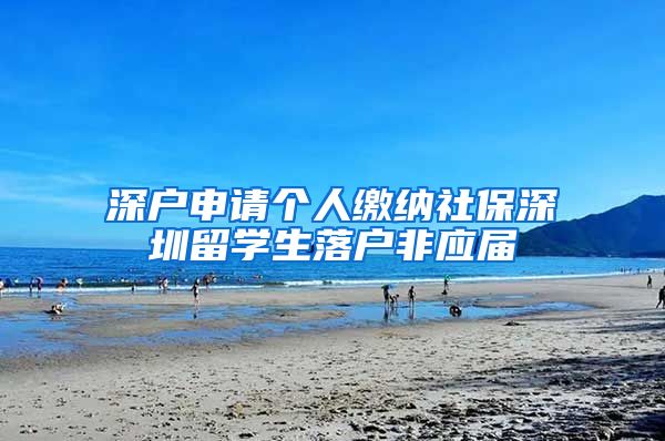 深户申请个人缴纳社保深圳留学生落户非应届