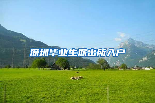 深圳毕业生派出所入户