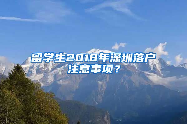 留学生2018年深圳落户注意事项？