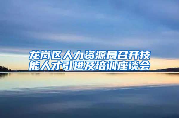 龙岗区人力资源局召开技能人才引进及培训座谈会