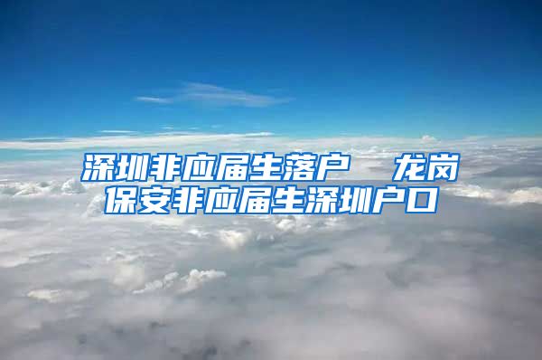 深圳非应届生落户  龙岗保安非应届生深圳户口