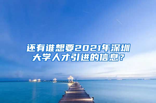 还有谁想要2021年深圳大学人才引进的信息？