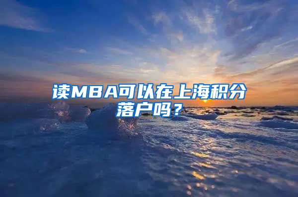 读MBA可以在上海积分落户吗？