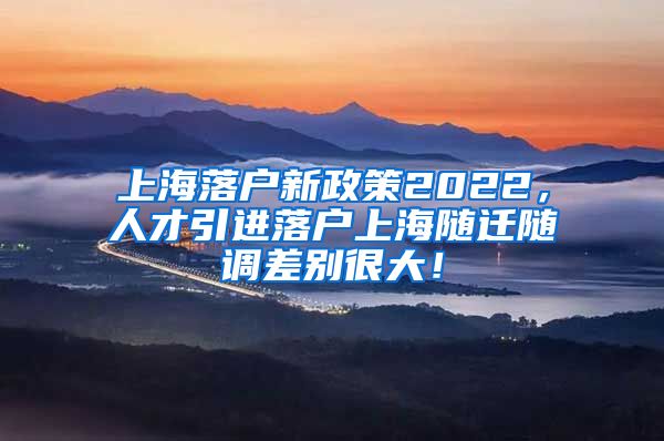 上海落户新政策2022，人才引进落户上海随迁随调差别很大！