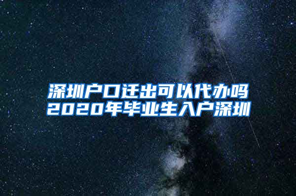 深圳户口迁出可以代办吗2020年毕业生入户深圳