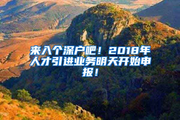 来入个深户吧！2018年人才引进业务明天开始申报！