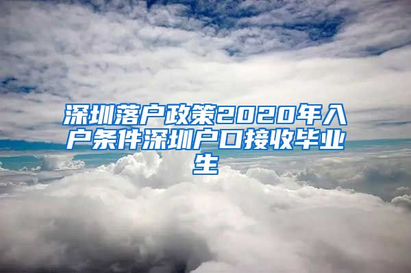 深圳落户政策2020年入户条件深圳户口接收毕业生