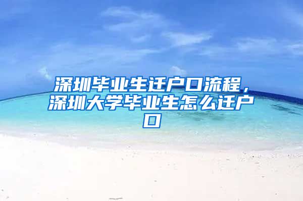 深圳毕业生迁户口流程，深圳大学毕业生怎么迁户口