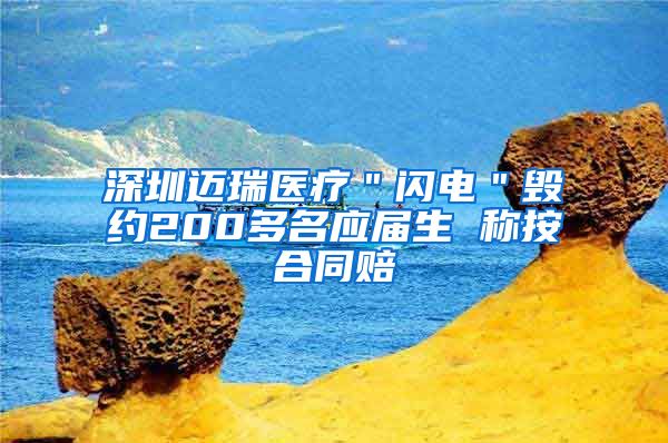 深圳迈瑞医疗＂闪电＂毁约200多名应届生 称按合同赔