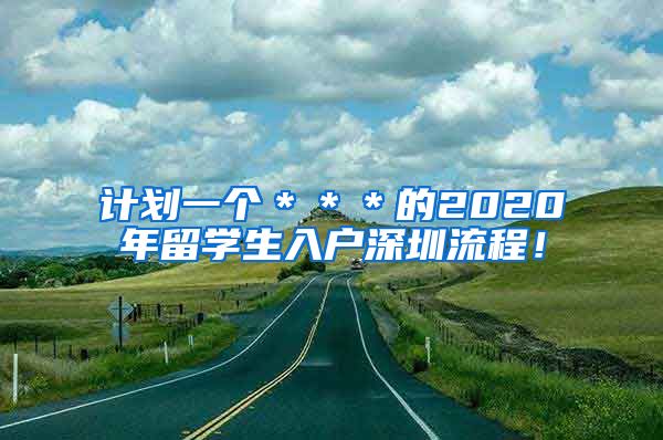 计划一个＊＊＊的2020年留学生入户深圳流程！