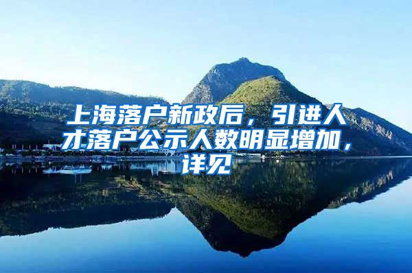 上海落户新政后，引进人才落户公示人数明显增加，详见→