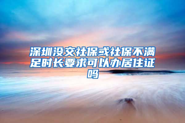 深圳没交社保或社保不满足时长要求可以办居住证吗