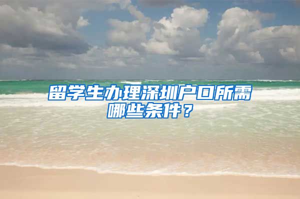 留学生办理深圳户口所需哪些条件？