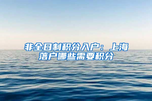 非全日制积分入户：上海落户哪些需要积分