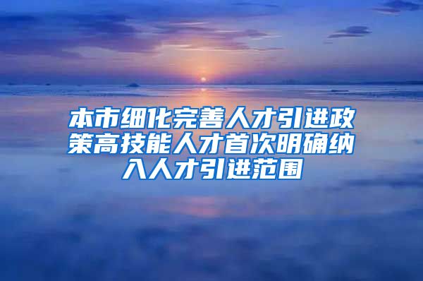 本市细化完善人才引进政策高技能人才首次明确纳入人才引进范围