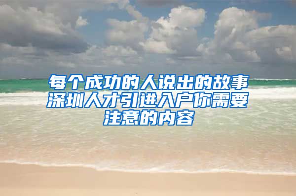 每个成功的人说出的故事深圳人才引进入户你需要注意的内容