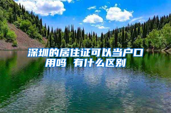 深圳的居住证可以当户口用吗 有什么区别