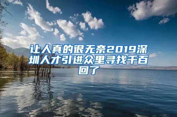 让人真的很无奈2019深圳人才引进众里寻找千百回了