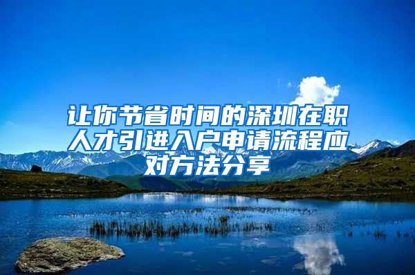 让你节省时间的深圳在职人才引进入户申请流程应对方法分享