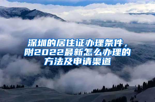 深圳的居住证办理条件，附2022最新怎么办理的方法及申请渠道