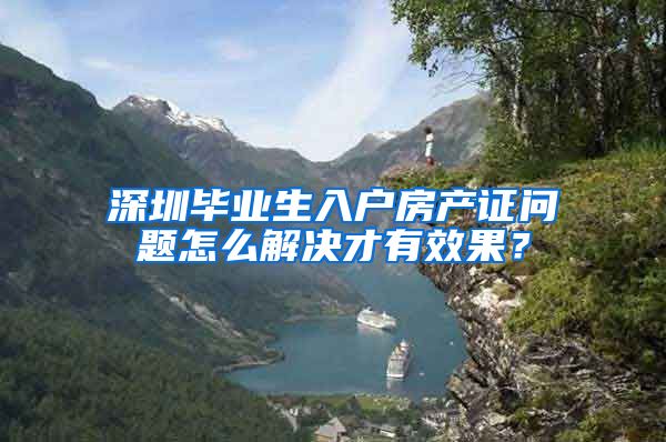 深圳毕业生入户房产证问题怎么解决才有效果？
