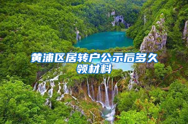黄浦区居转户公示后多久领材料