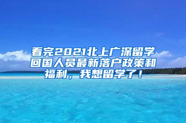 看完2021北上广深留学回国人员最新落户政策和福利，我想留学了！