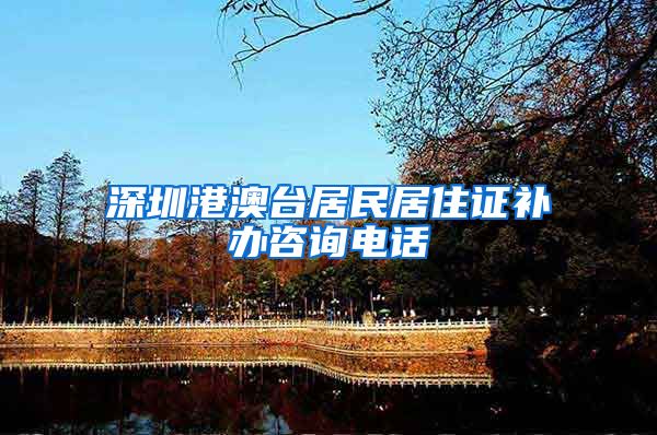 深圳港澳台居民居住证补办咨询电话