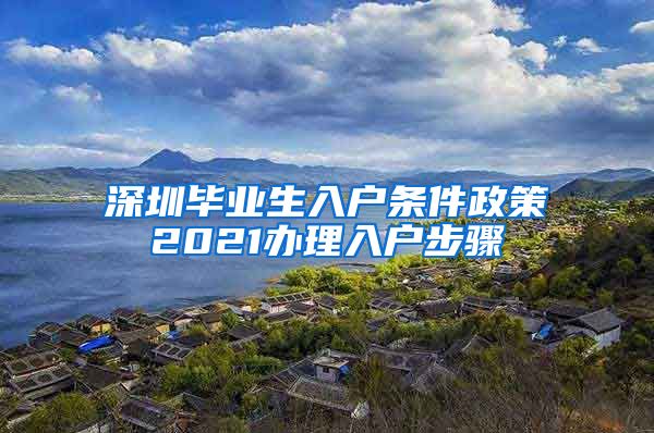 深圳毕业生入户条件政策2021办理入户步骤