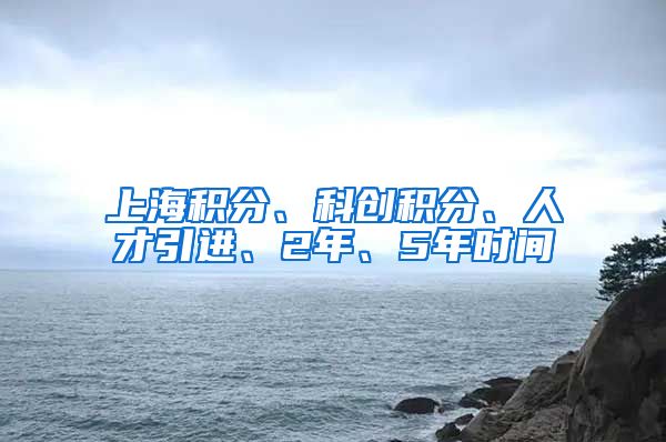 上海积分、科创积分、人才引进、2年、5年时间