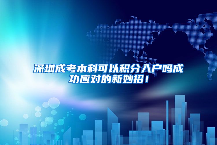 深圳成考本科可以积分入户吗成功应对的新妙招！