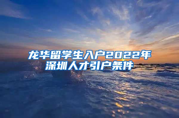 龙华留学生入户2022年深圳人才引户条件