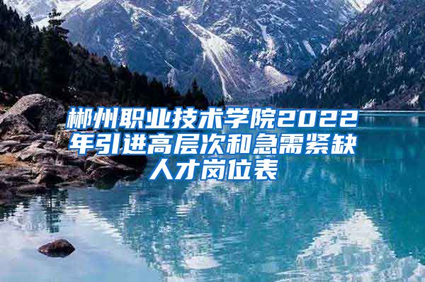 郴州职业技术学院2022年引进高层次和急需紧缺人才岗位表