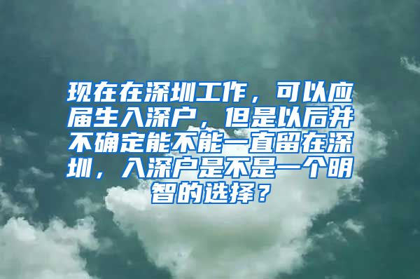 现在在深圳工作，可以应届生入深户，但是以后并不确定能不能一直留在深圳，入深户是不是一个明智的选择？