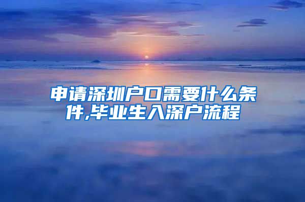 申请深圳户口需要什么条件,毕业生入深户流程