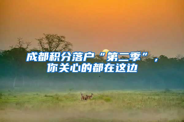 成都积分落户“第二季”，你关心的都在这边