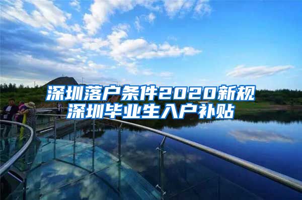 深圳落户条件2020新规深圳毕业生入户补贴