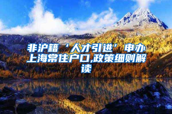 非沪籍‘人才引进’申办上海常住户口,政策细则解读